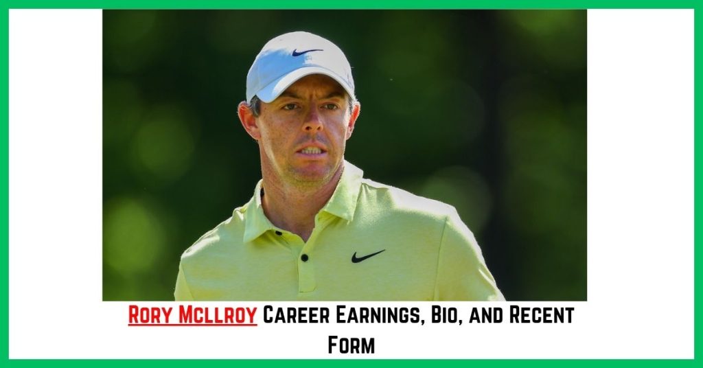 Rory Mcllroy Career Earnings, Bio, and Recent Form